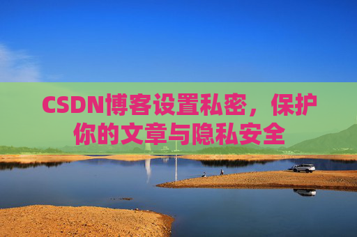 CSDN博客设置私密，保护你的文章与隐私安全